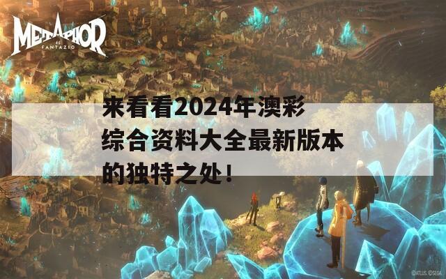 来看看2024年澳彩综合资料大全最新版本的独特之处！