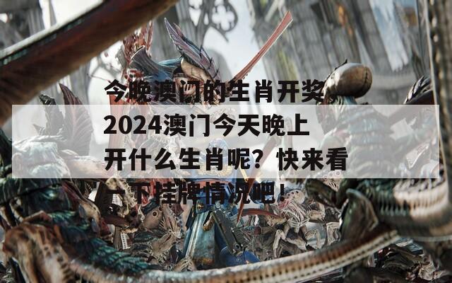 今晚澳门的生肖开奖，2024澳门今天晚上开什么生肖呢？快来看一下挂牌情况吧！