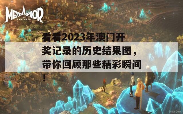 看看2023年澳门开奖记录的历史结果图，带你回顾那些精彩瞬间！