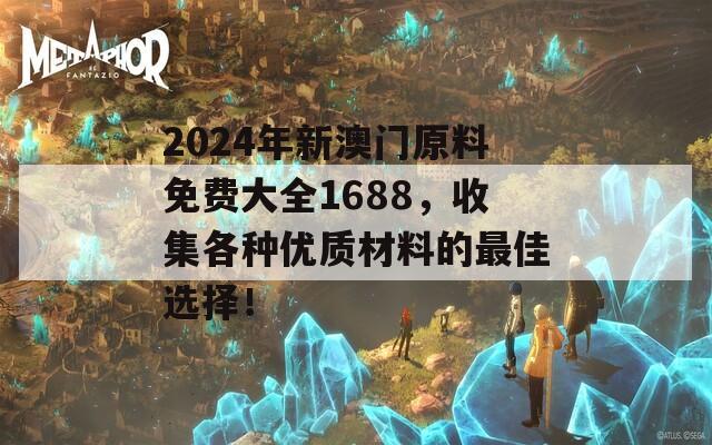 2024年新澳门原料免费大全1688，收集各种优质材料的最佳选择！