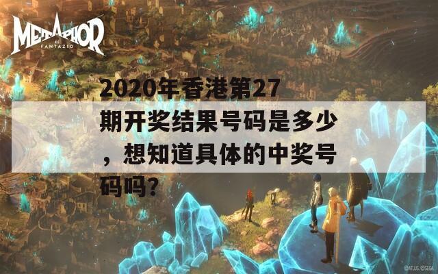 2020年香港第27期开奖结果号码是多少，想知道具体的中奖号码吗？