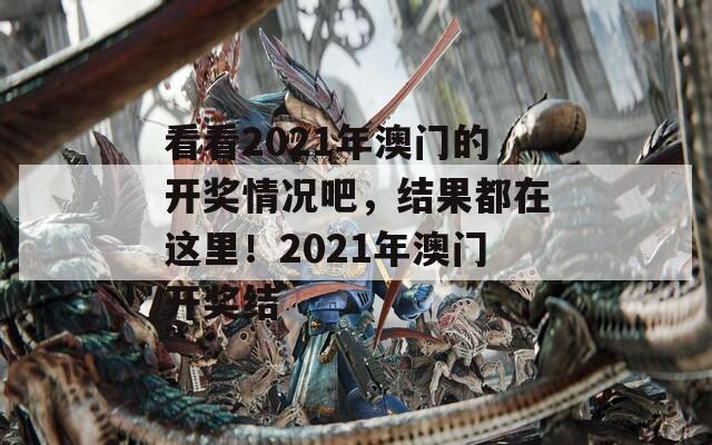 看看2021年澳门的开奖情况吧，结果都在这里！2021年澳门开奖结