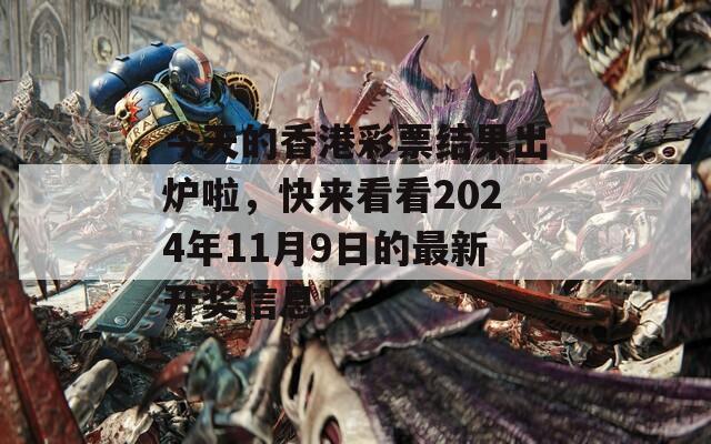 今天的香港彩票结果出炉啦，快来看看2024年11月9日的最新开奖信息！