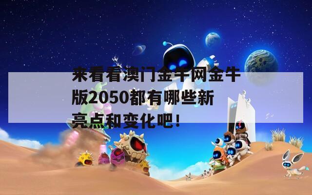 来看看澳门金牛网金牛版2050都有哪些新亮点和变化吧！