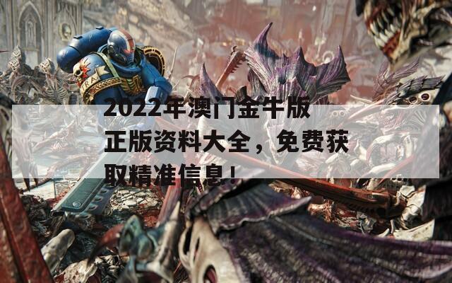 2022年澳门金牛版正版资料大全，免费获取精准信息！