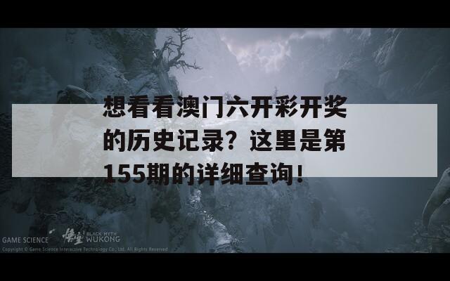 想看看澳门六开彩开奖的历史记录？这里是第155期的详细查询！