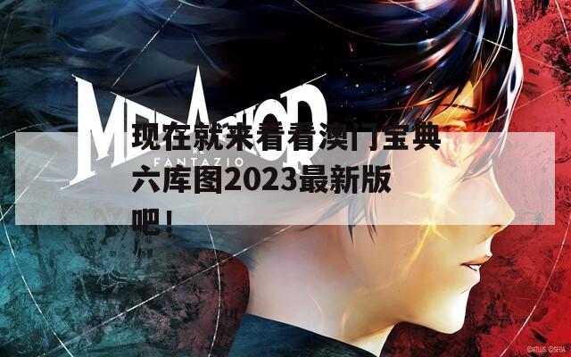 现在就来看看澳门宝典六库图2023最新版吧！