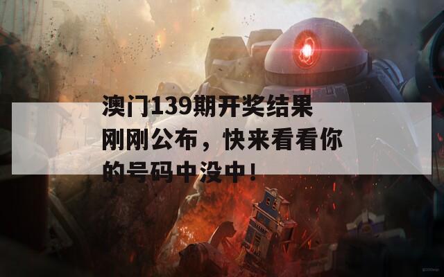 澳门139期开奖结果刚刚公布，快来看看你的号码中没中！