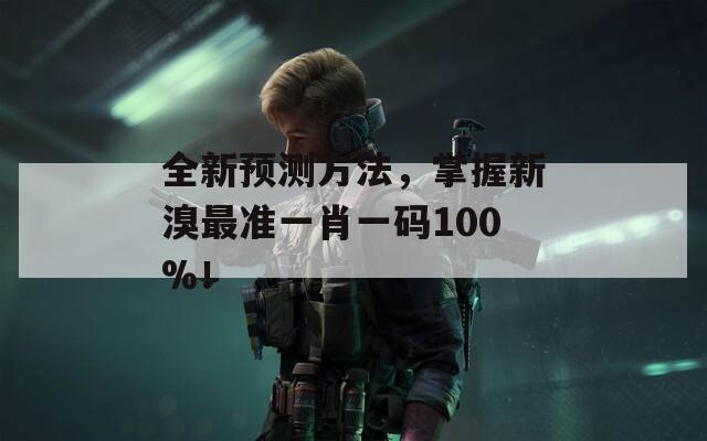 全新预测方法，掌握新溴最准一肖一码100%！