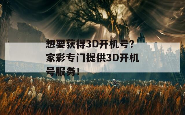 想要获得3D开机号？家彩专门提供3D开机号服务！