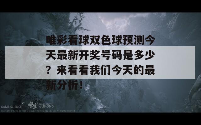 唯彩看球双色球预测今天最新开奖号码是多少？来看看我们今天的最新分析！