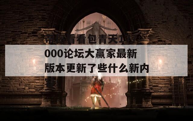 带你看看包青天177000论坛大赢家最新版本更新了些什么新内容！