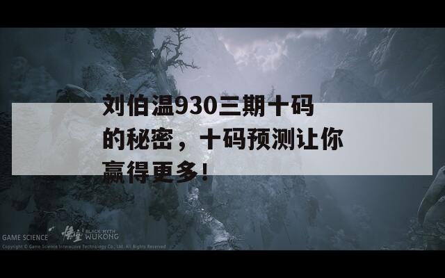 刘伯温930三期十码的秘密，十码预测让你赢得更多！