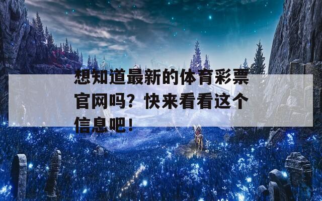 想知道最新的体育彩票官网吗？快来看看这个信息吧！