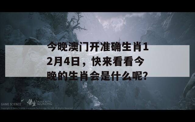 今晚澳门开准确生肖12月4日，快来看看今晚的生肖会是什么呢？