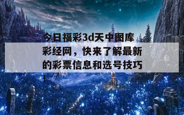 今日福彩3d天中图库彩经网，快来了解最新的彩票信息和选号技巧！