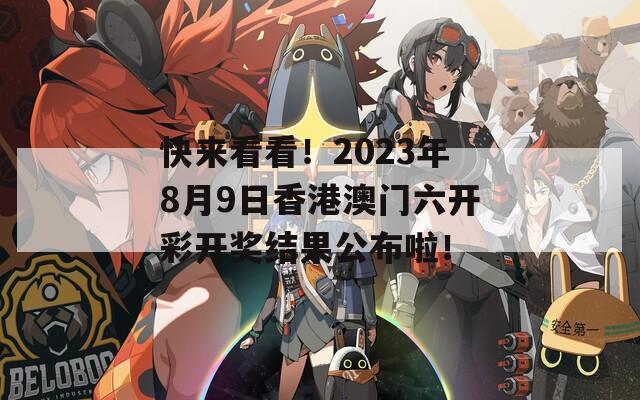 快来看看！2023年8月9日香港澳门六开彩开奖结果公布啦！