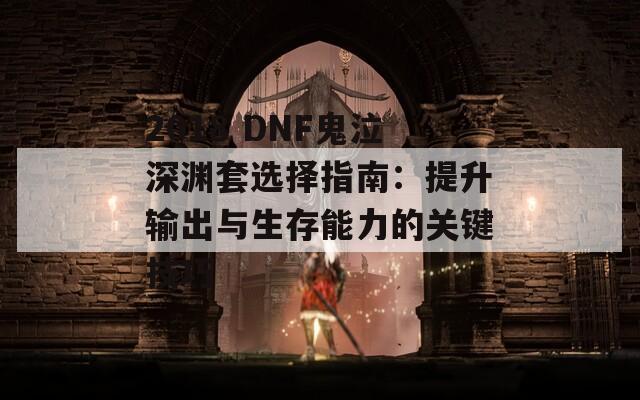 2018 DNF鬼泣深渊套选择指南：提升输出与生存能力的关键技巧