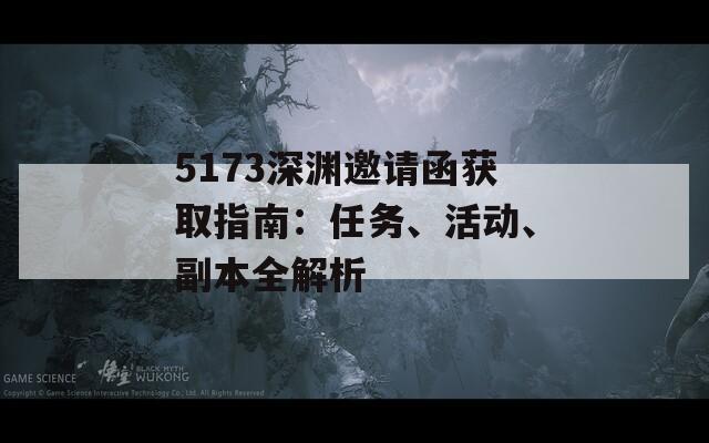 5173深渊邀请函获取指南：任务、活动、副本全解析