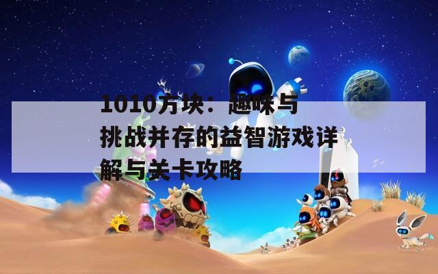 1010方块：趣味与挑战并存的益智游戏详解与关卡攻略