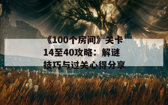 《100个房间》关卡14至40攻略：解谜技巧与过关心得分享