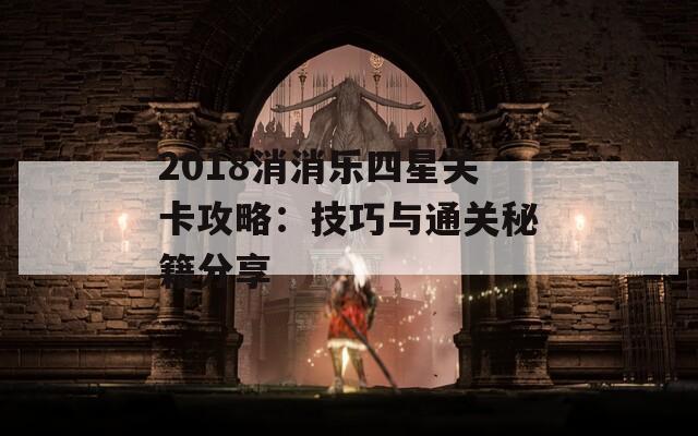 2018消消乐四星关卡攻略：技巧与通关秘籍分享