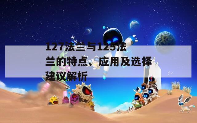 127法兰与125法兰的特点、应用及选择建议解析