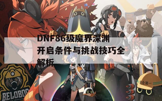 DNF86级魔界深渊开启条件与挑战技巧全解析