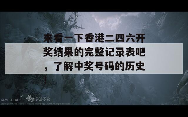 来看一下香港二四六开奖结果的完整记录表吧，了解中奖号码的历史！