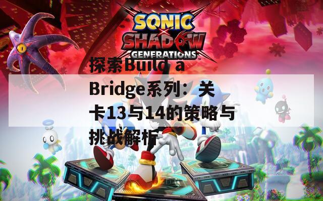 探索Build a Bridge系列：关卡13与14的策略与挑战解析