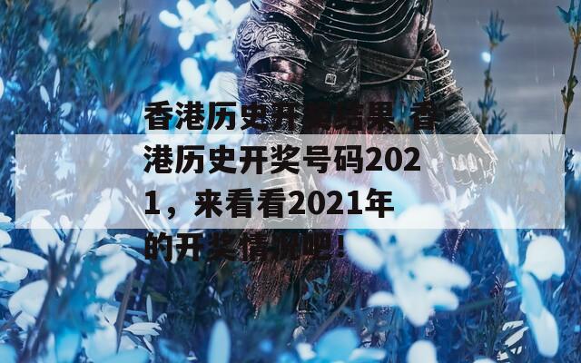 香港历史开奖结果 香港历史开奖号码2021，来看看2021年的开奖情况吧！