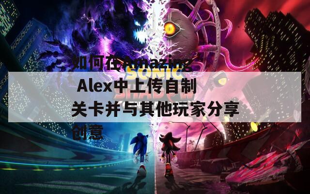 如何在Amazing Alex中上传自制关卡并与其他玩家分享创意