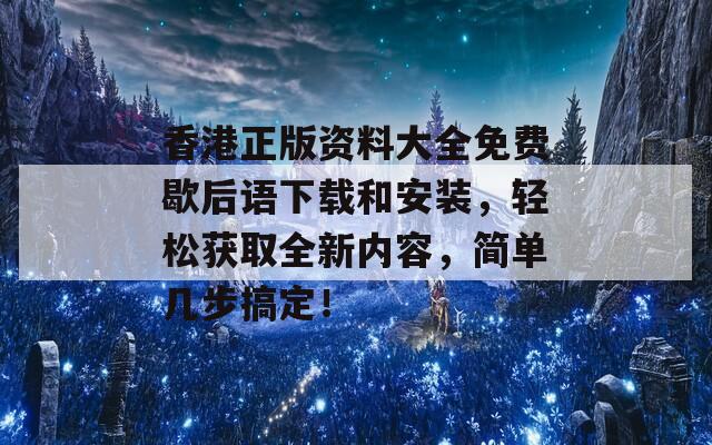 香港正版资料大全免费歇后语下载和安装，轻松获取全新内容，简单几步搞定！