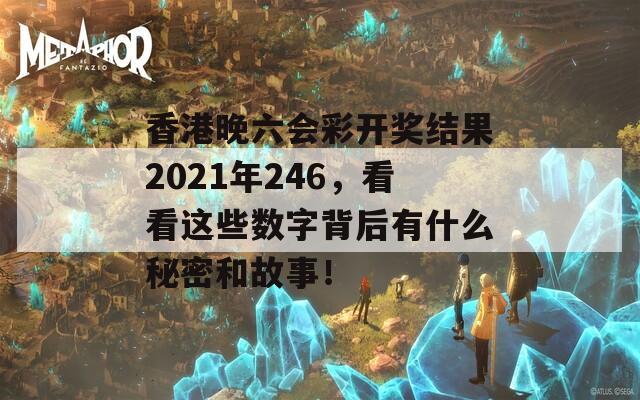 香港晚六会彩开奖结果2021年246，看看这些数字背后有什么秘密和故事！