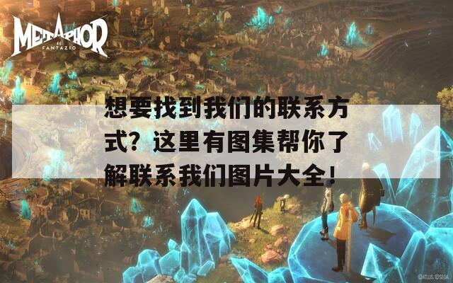 想要找到我们的联系方式？这里有图集帮你了解联系我们图片大全！