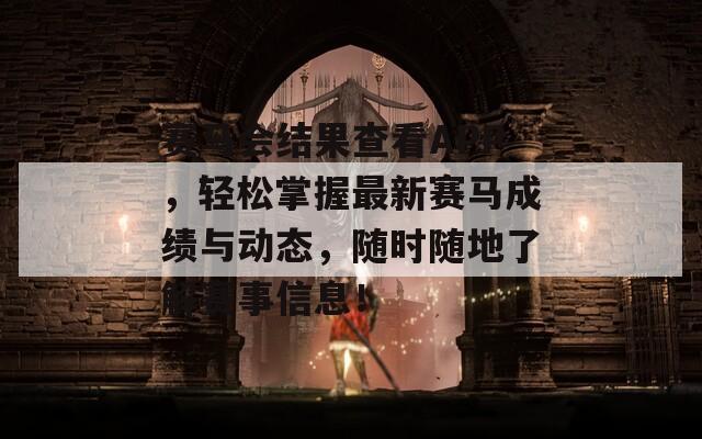 赛马会结果查看APP，轻松掌握最新赛马成绩与动态，随时随地了解赛事信息！