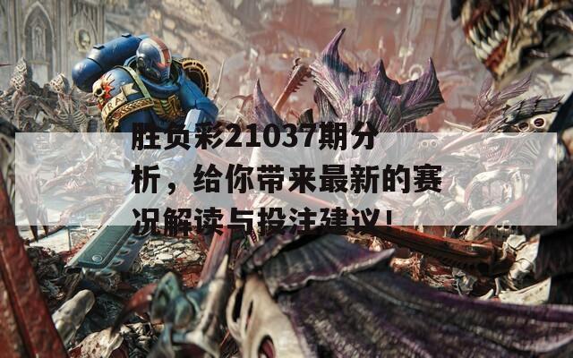 胜负彩21037期分析，给你带来最新的赛况解读与投注建议！