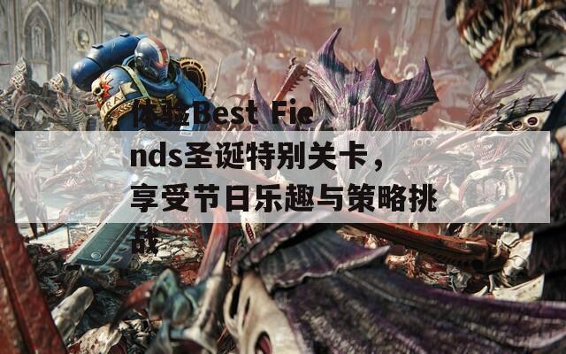 体验Best Fiends圣诞特别关卡，享受节日乐趣与策略挑战