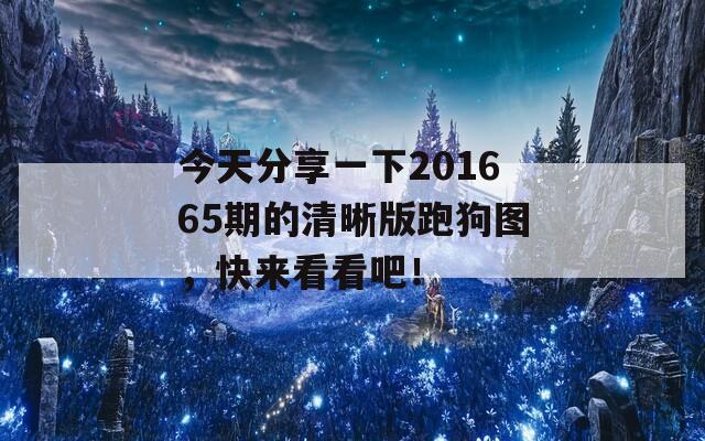 今天分享一下201665期的清晰版跑狗图，快来看看吧！