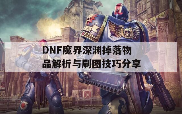 DNF魔界深渊掉落物品解析与刷图技巧分享