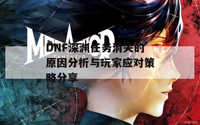 DNF深渊任务消失的原因分析与玩家应对策略分享