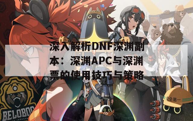 深入解析DNF深渊副本：深渊APC与深渊票的使用技巧与策略