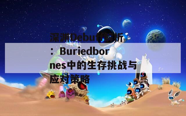 深渊Debuff解析：Buriedbornes中的生存挑战与应对策略