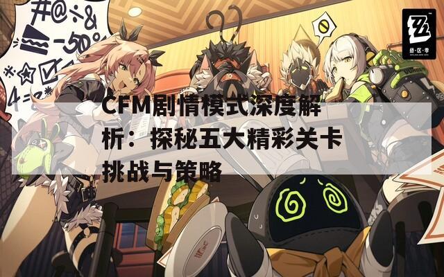 CFM剧情模式深度解析：探秘五大精彩关卡挑战与策略