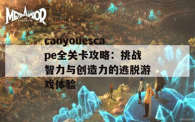 canyouescape全关卡攻略：挑战智力与创造力的逃脱游戏体验