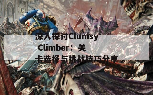 深入探讨Clumsy Climber：关卡选择与挑战技巧分享