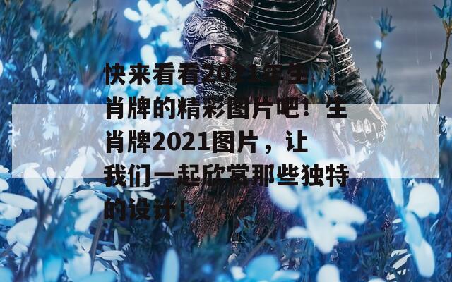 快来看看2021年生肖牌的精彩图片吧！生肖牌2021图片，让我们一起欣赏那些独特的设计！