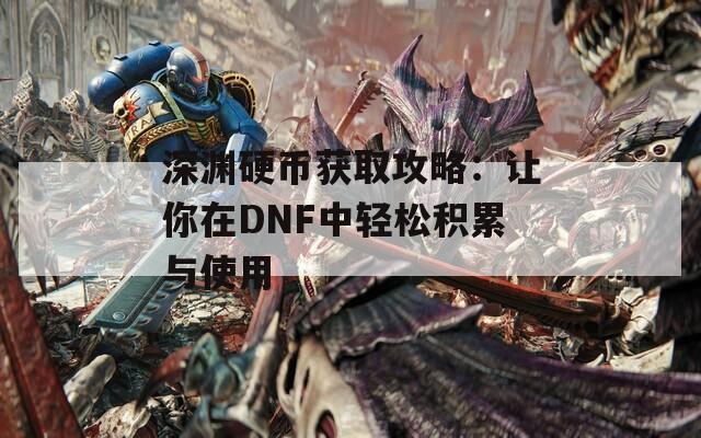 深渊硬币获取攻略：让你在DNF中轻松积累与使用