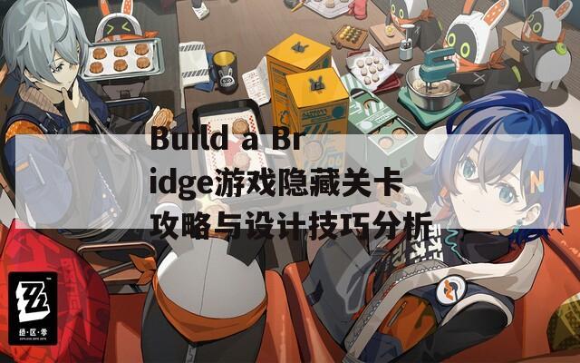 Build a Bridge游戏隐藏关卡攻略与设计技巧分析