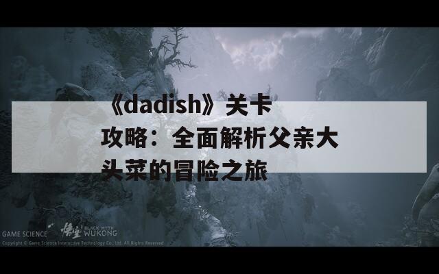 《dadish》关卡攻略：全面解析父亲大头菜的冒险之旅